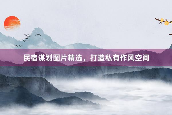 民宿谋划图片精选，打造私有作风空间